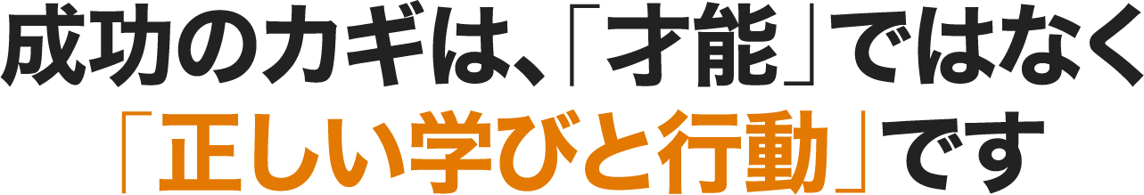 成功のカギは、「才能」ではなく「正しい学びと行動」です