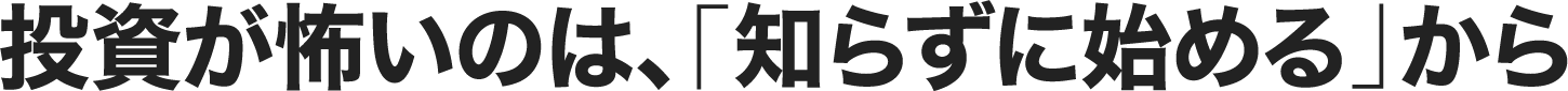 投資が怖いのは、「知らずに始める」から

