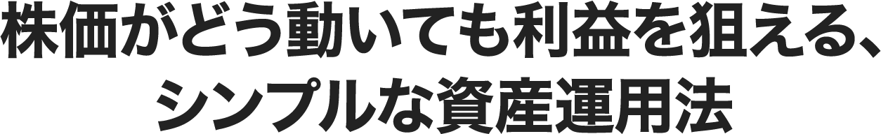 株価がどう動いても利益を狙える、シンプルな資産運用法