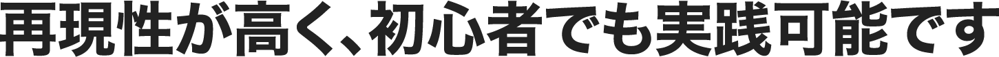 再現性が高く、初心者でも実践可能です