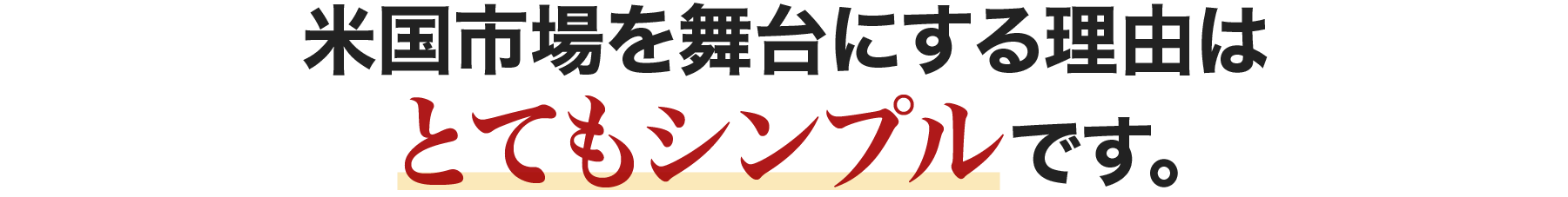 米国市場を舞台にする理由はとてもシンプルです。