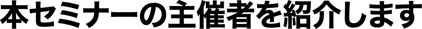 本セミナーの主催者を紹介します