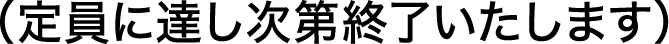定員に達し次第終了いたします